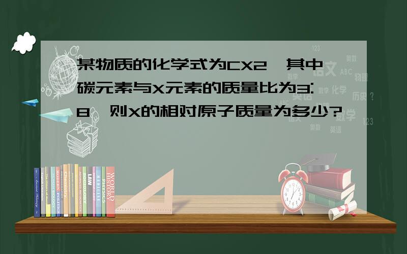 某物质的化学式为CX2,其中碳元素与X元素的质量比为3:8,则X的相对原子质量为多少?