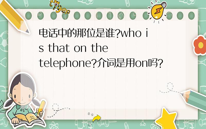 电话中的那位是谁?who is that on the telephone?介词是用on吗?