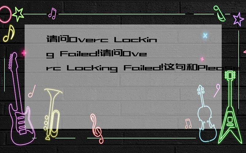 请问Overc Locking Failed!请问Overc Locking Failed!这句和Please enter setup to re-confingure your system.