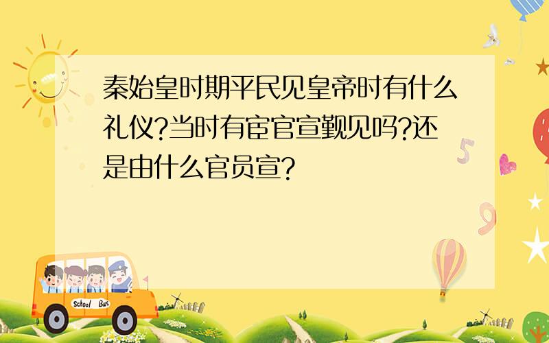 秦始皇时期平民见皇帝时有什么礼仪?当时有宦官宣觐见吗?还是由什么官员宣?