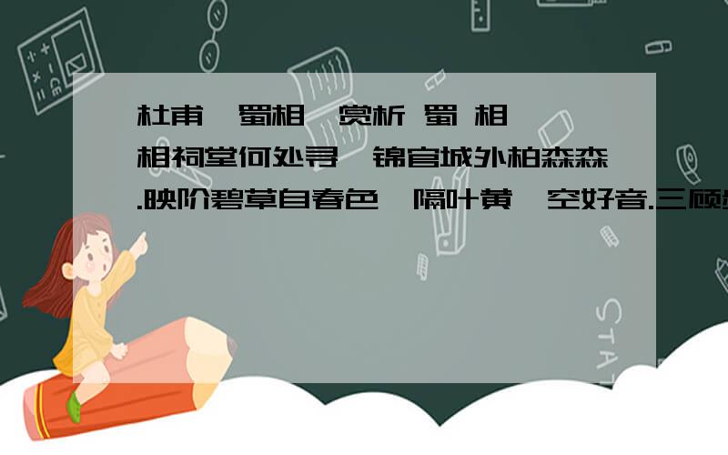 杜甫《蜀相》赏析 蜀 相 丞相祠堂何处寻,锦官城外柏森森.映阶碧草自春色,隔叶黄鹂空好音.三顾频烦天下计,两朝开济老臣心.出师未捷身先死,长使英雄泪满襟.沉郁顿挫 统体浑成 ——杜甫《