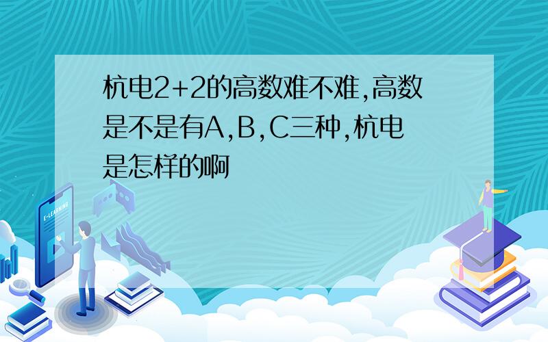 杭电2+2的高数难不难,高数是不是有A,B,C三种,杭电是怎样的啊