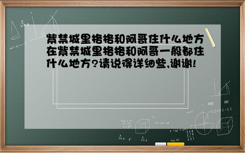 紫禁城里格格和阿哥住什么地方在紫禁城里格格和阿哥一般都住什么地方?请说得详细些,谢谢!