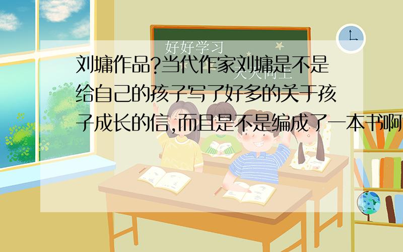 刘墉作品?当代作家刘墉是不是给自己的孩子写了好多的关于孩子成长的信,而且是不是编成了一本书啊?书的名字是不是叫靠自己去成功,有没有人看过这本书的啊?能不能简单介绍一下?       回