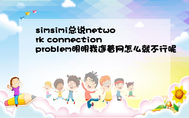 simsimi总说network connection problem明明我连着网怎么就不行呢