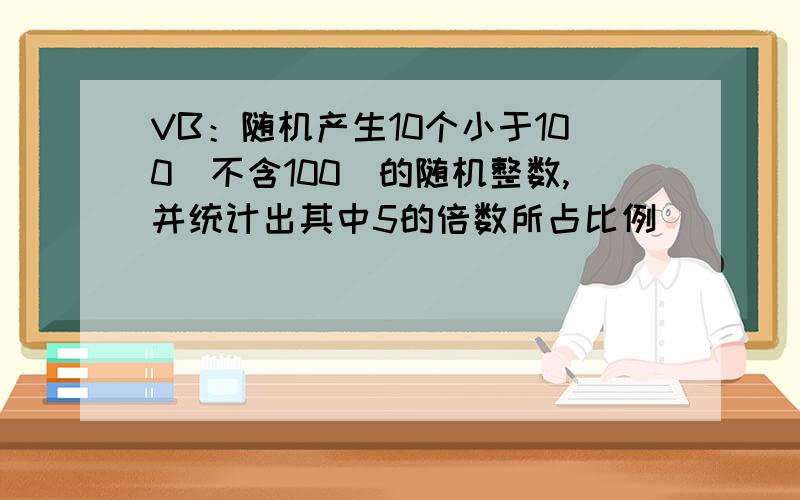 VB：随机产生10个小于100（不含100）的随机整数,并统计出其中5的倍数所占比例