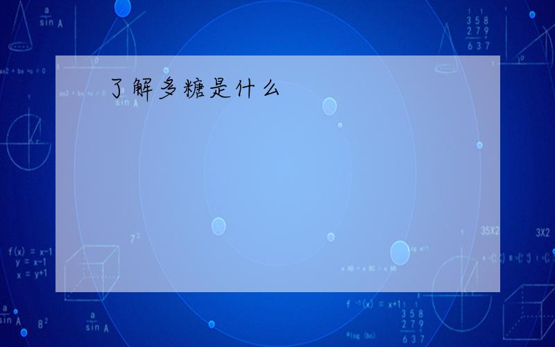 了解多糖是什么