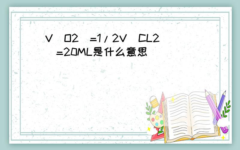 V(O2)=1/2V(CL2)=20ML是什么意思