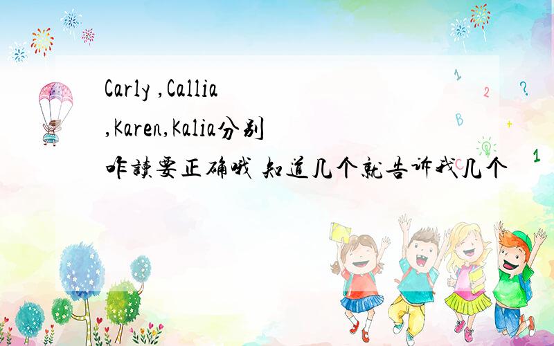 Carly ,Callia ,Karen,Kalia分别咋读要正确哦 知道几个就告诉我几个