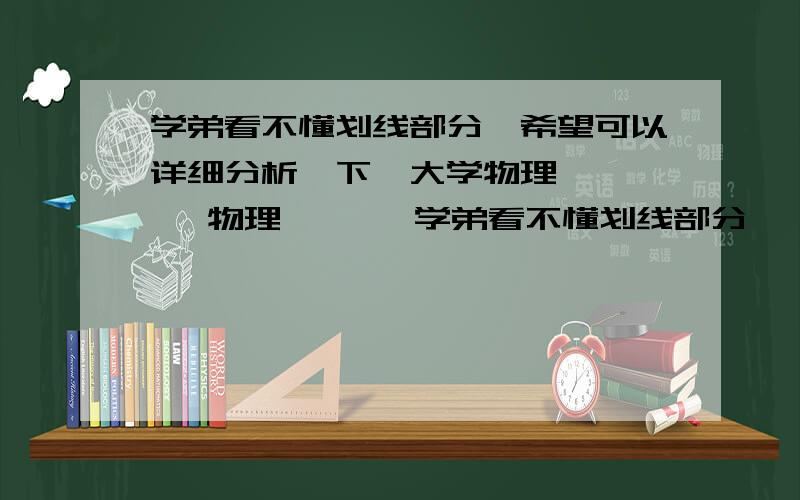 学弟看不懂划线部分,希望可以详细分析一下,大学物理      物理       学弟看不懂划线部分,