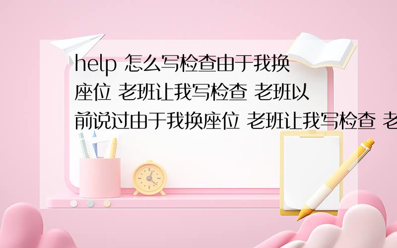 help 怎么写检查由于我换座位 老班让我写检查 老班以前说过由于我换座位 老班让我写检查 老班以前说过 开头怎么写