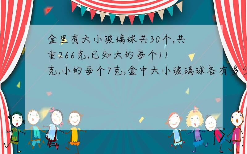 盒里有大小玻璃球共30个,共重266克,已知大的每个11克,小的每个7克,盒中大小玻璃球各有多少个?