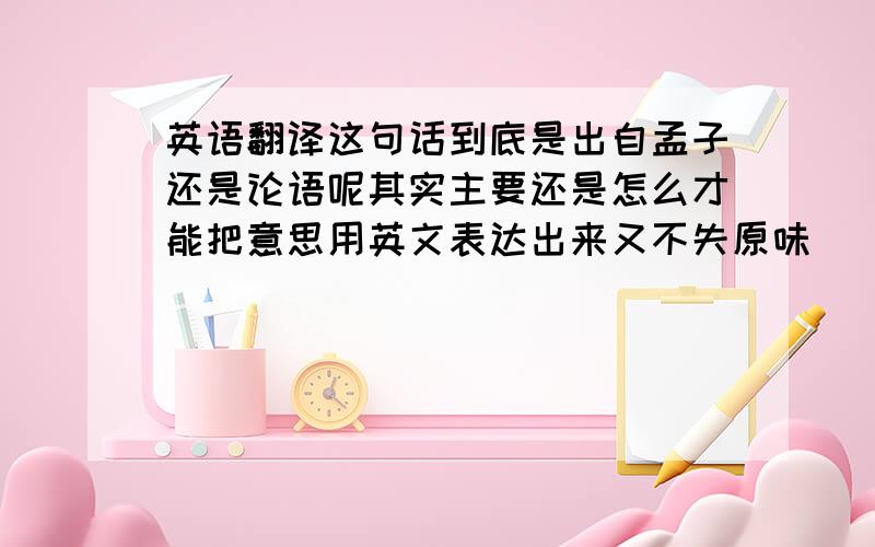 英语翻译这句话到底是出自孟子还是论语呢其实主要还是怎么才能把意思用英文表达出来又不失原味