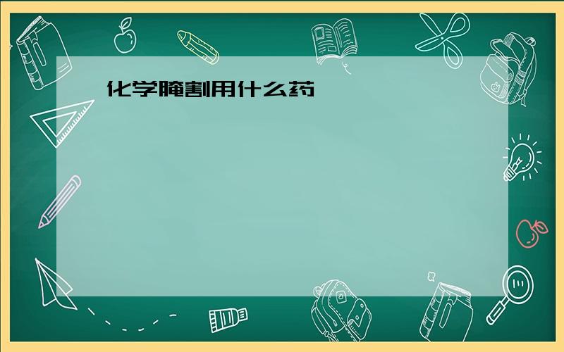 化学腌割用什么药