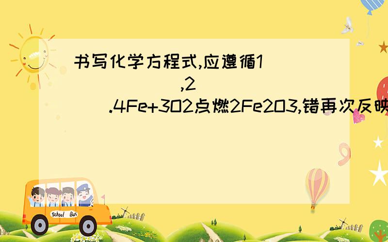 书写化学方程式,应遵循1________,2________.4Fe+3O2点燃2Fe2O3,错再次反映没以_________为基础.Mg+O2点燃MgO反应错在没遵守__________