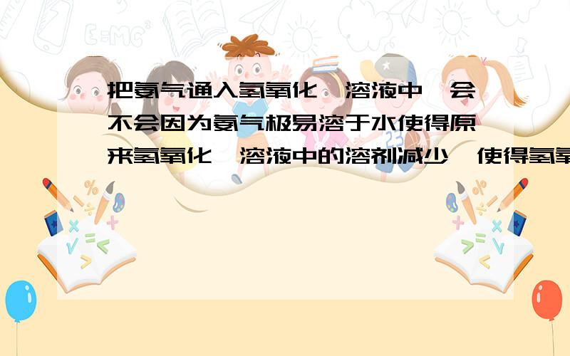 把氨气通入氢氧化钡溶液中,会不会因为氨气极易溶于水使得原来氢氧化钡溶液中的溶剂减少,使得氢氧化钡溶液中出现固体