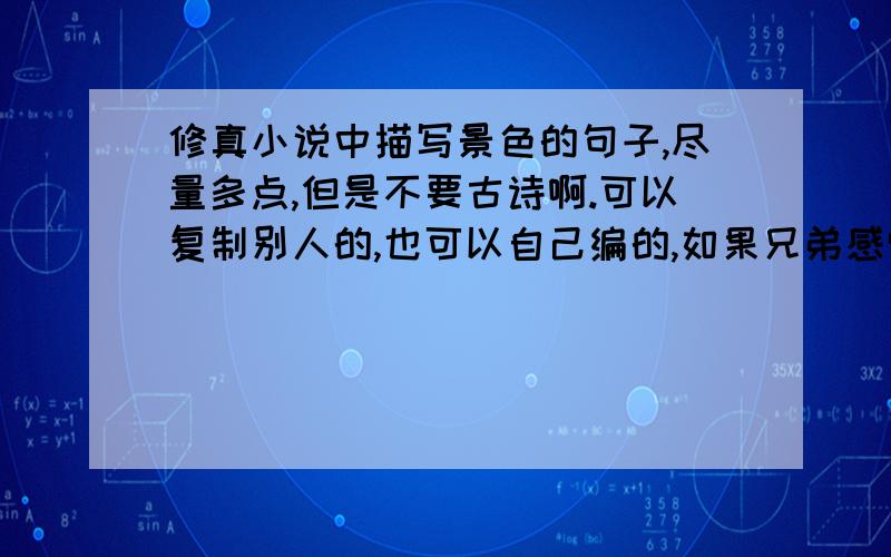 修真小说中描写景色的句子,尽量多点,但是不要古诗啊.可以复制别人的,也可以自己编的,如果兄弟感觉可以,不要现代的描写.