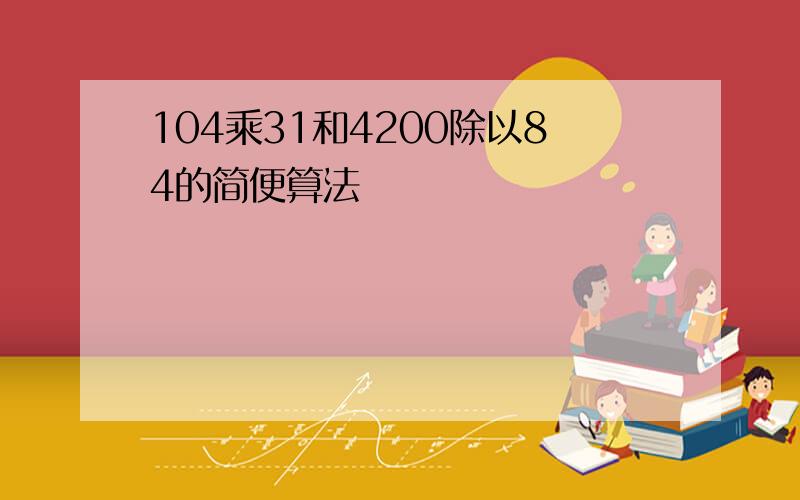 104乘31和4200除以84的简便算法