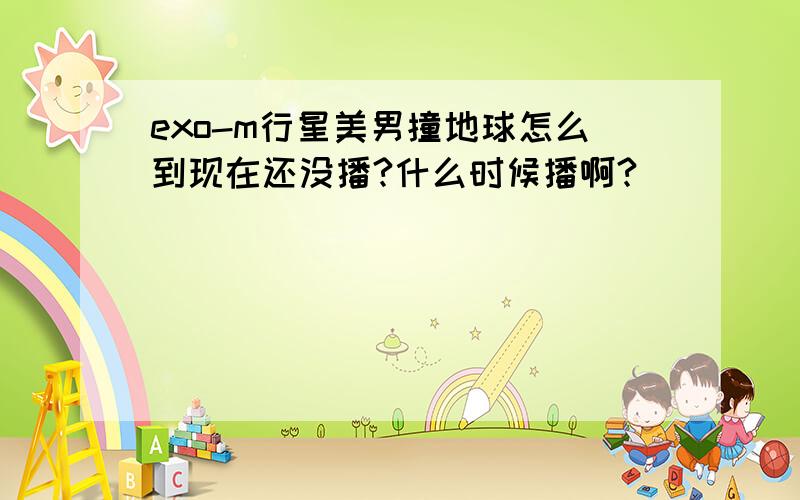 exo-m行星美男撞地球怎么到现在还没播?什么时候播啊?