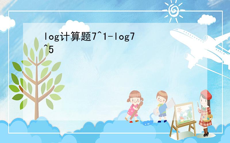 log计算题7^1-log7^5