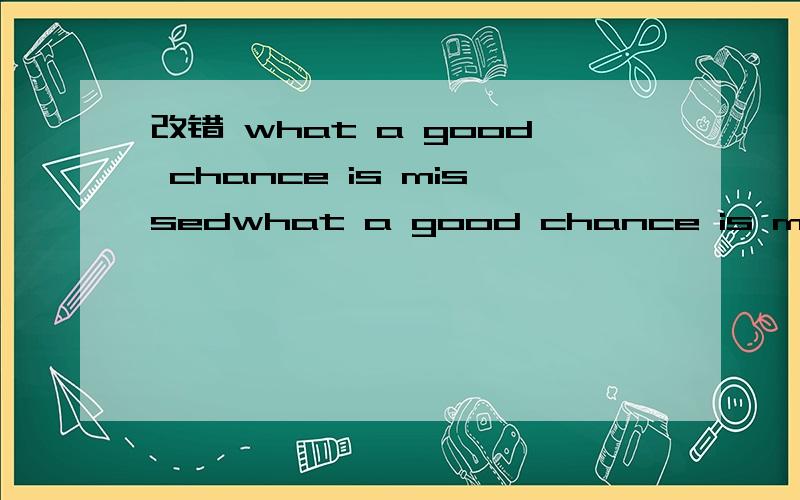 改错 what a good chance is missedwhat a good chance is missed.