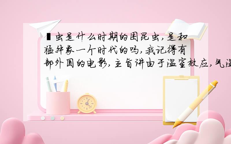 蜱虫是什么时期的困昆虫,是和猛犸象一个时代的吗,我记得有部外国的电影,主旨讲由于温室效应,气温升高,导致两极的冰山融化,冰冻的猛犸象,暴露出来,身上就有种寄生虫,可以钻入人体,并且