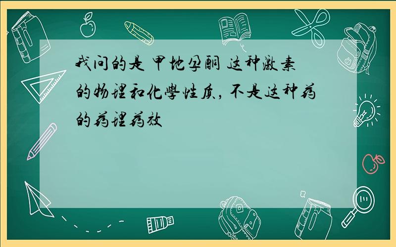 我问的是 甲地孕酮 这种激素的物理和化学性质，不是这种药的药理药效