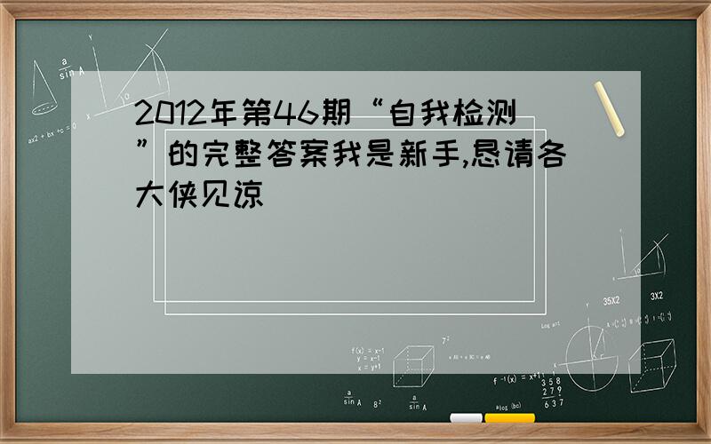 2012年第46期“自我检测”的完整答案我是新手,恳请各大侠见谅