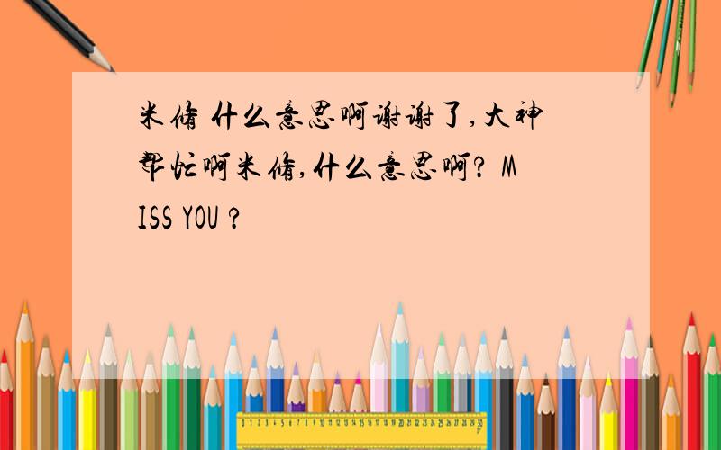 米修 什么意思啊谢谢了,大神帮忙啊米修,什么意思啊? MISS YOU ?