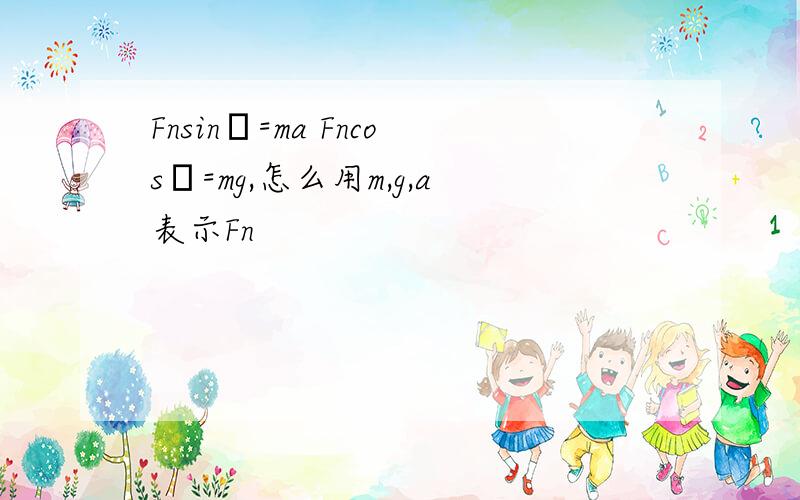 Fnsinθ=ma Fncosθ=mg,怎么用m,g,a表示Fn