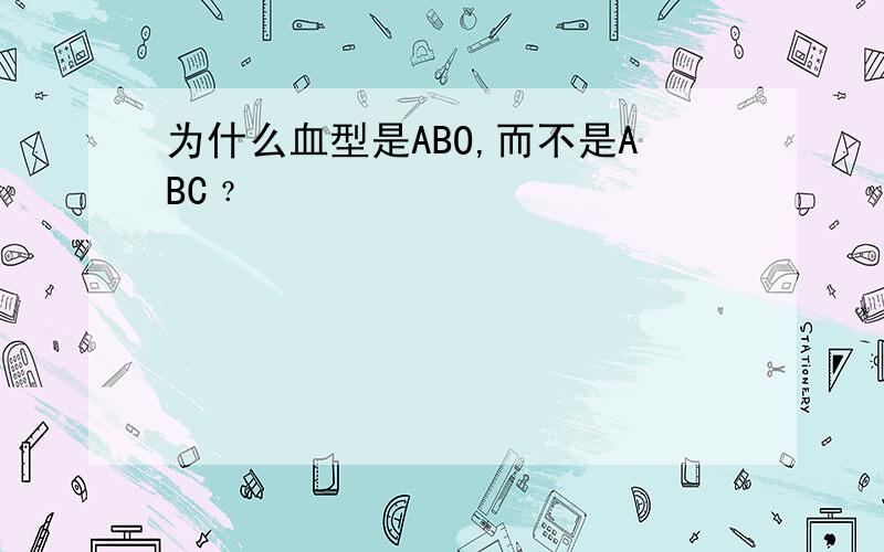 为什么血型是ABO,而不是ABC﹖