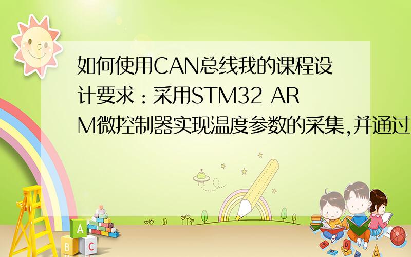 如何使用CAN总线我的课程设计要求：采用STM32 ARM微控制器实现温度参数的采集,并通过CAN总线连接2个采集点我的图如示：智能温度传感器1-------11---- --微处理器STM32 智能温度传感器2-------1 请