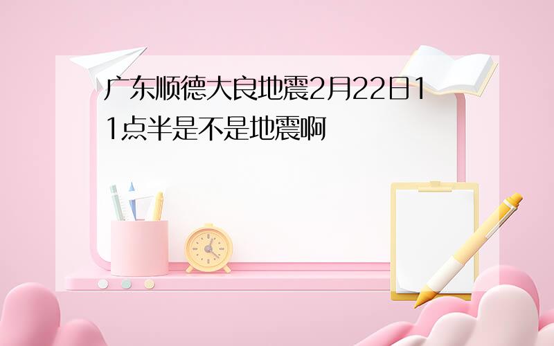 广东顺德大良地震2月22日11点半是不是地震啊