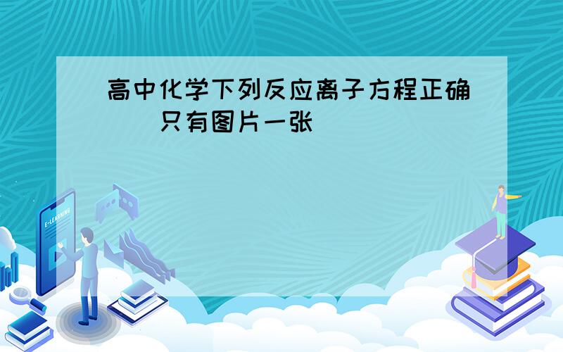 高中化学下列反应离子方程正确()只有图片一张