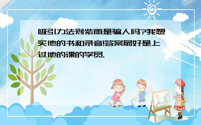 吸引力法则紫雨是骗人吗?我想买他的书和录音!答案最好是上过他的课的学员.