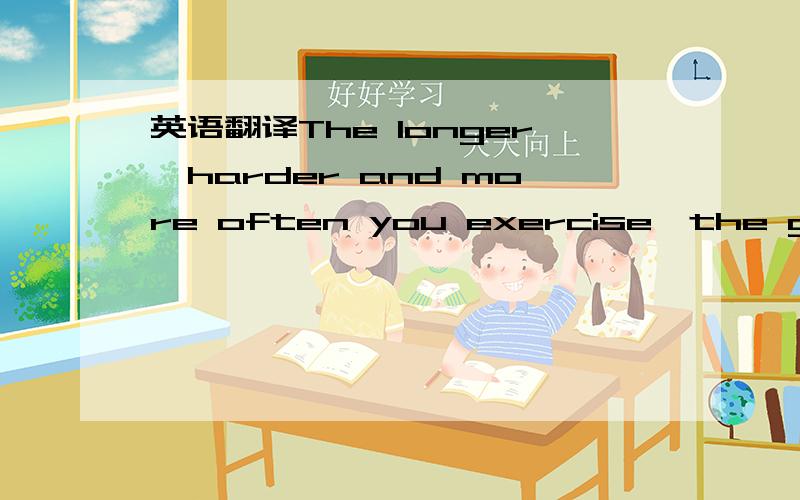 英语翻译The longer,harder and more often you exercise,the greater the health benefits,including reducing the risk of diseases such as cancer and diabetes,according to the recommendations,which were based on a decade of scientific research.