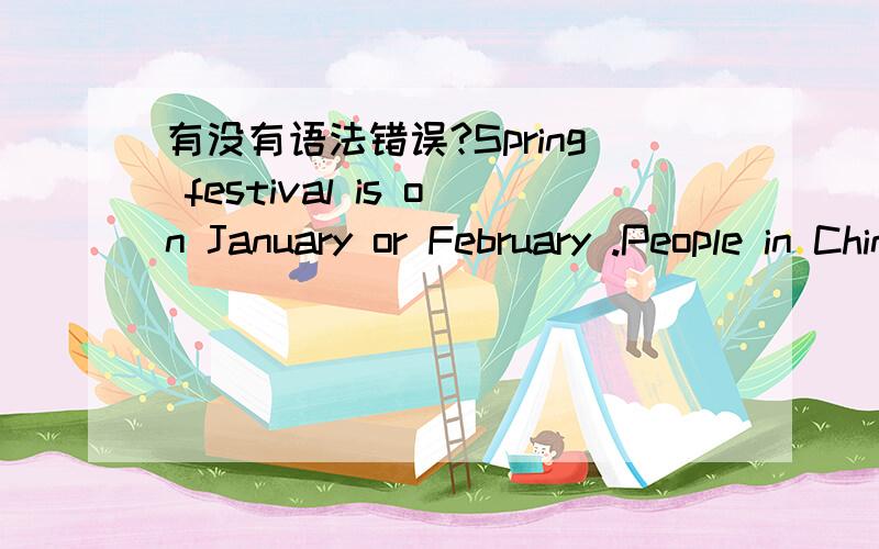 有没有语法错误?Spring festival is on January or February .People in China celebrates it.Spring Festival is most important festival in China.People celebrate in different ways.We usually have a big dinner on Spring Festival’s Eve.Next day ,we