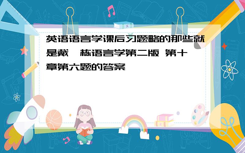 英语语言学课后习题略的那些就是戴炜栋语言学第二版 第十一章第六题的答案