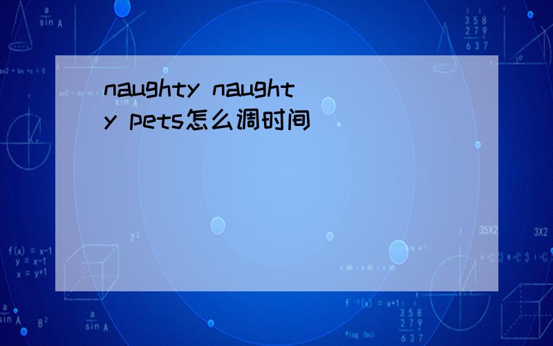 naughty naughty pets怎么调时间