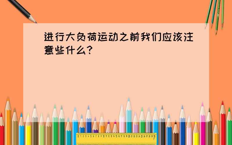 进行大负荷运动之前我们应该注意些什么?