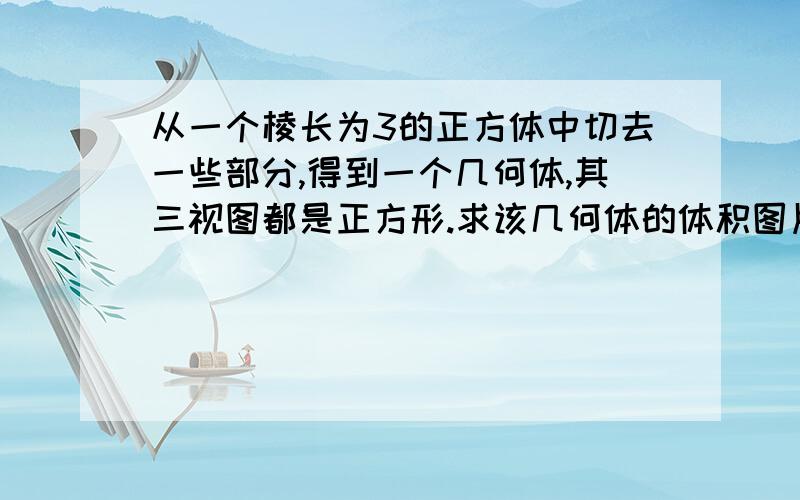 从一个棱长为3的正方体中切去一些部分,得到一个几何体,其三视图都是正方形.求该几何体的体积图片