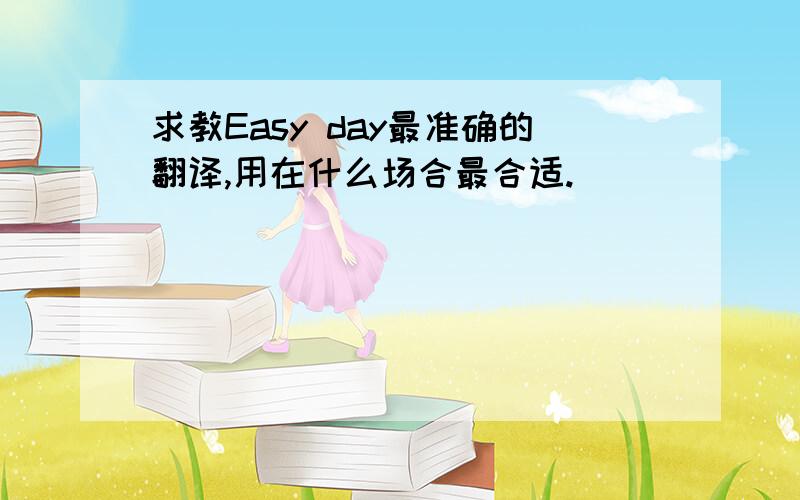 求教Easy day最准确的翻译,用在什么场合最合适.