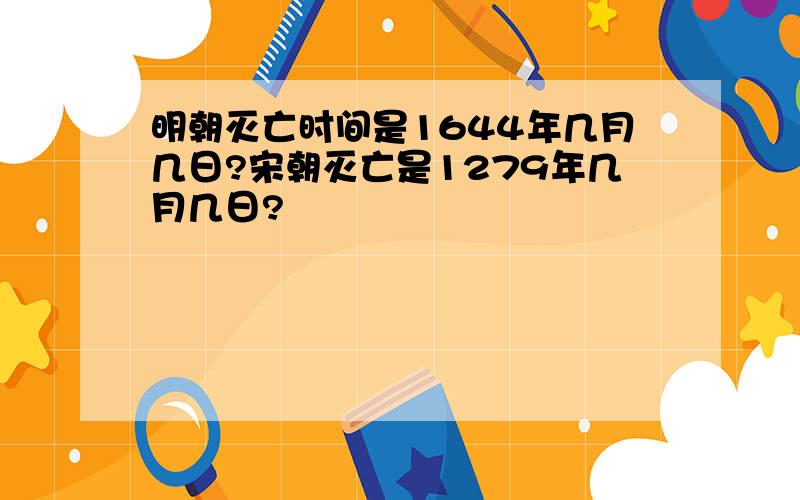 明朝灭亡时间是1644年几月几日?宋朝灭亡是1279年几月几日?