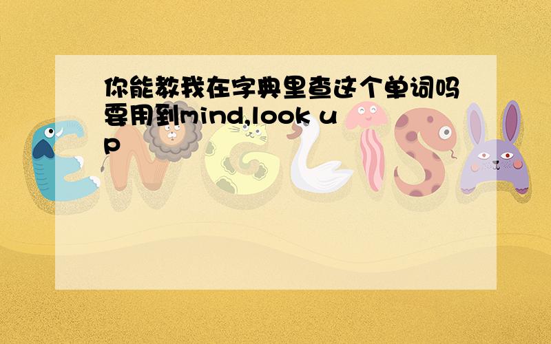 你能教我在字典里查这个单词吗要用到mind,look up