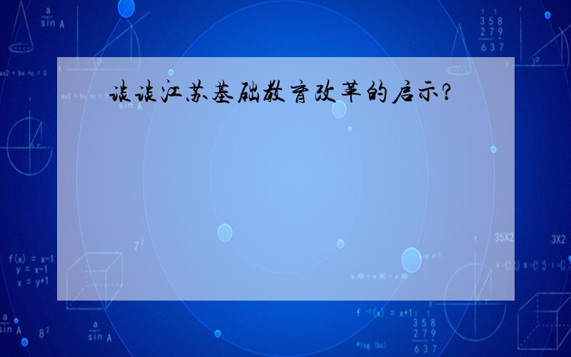 谈谈江苏基础教育改革的启示?