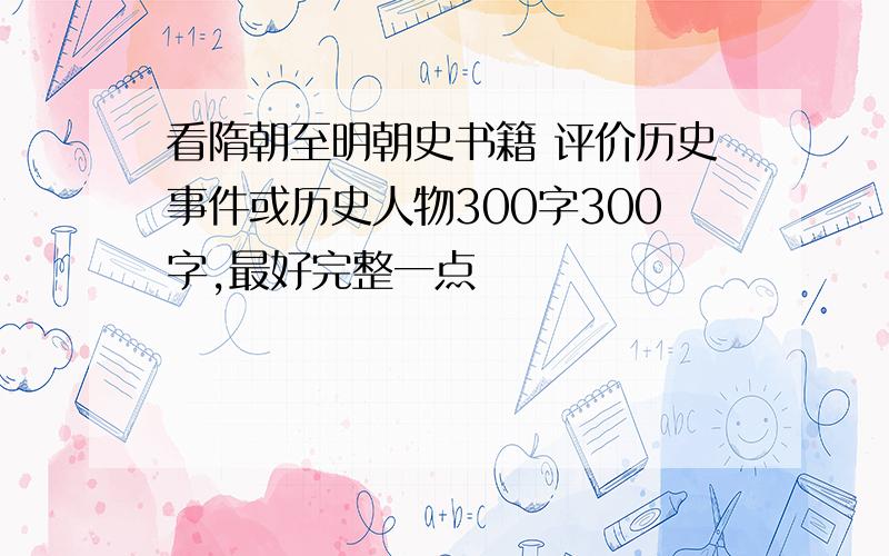 看隋朝至明朝史书籍 评价历史事件或历史人物300字300字,最好完整一点