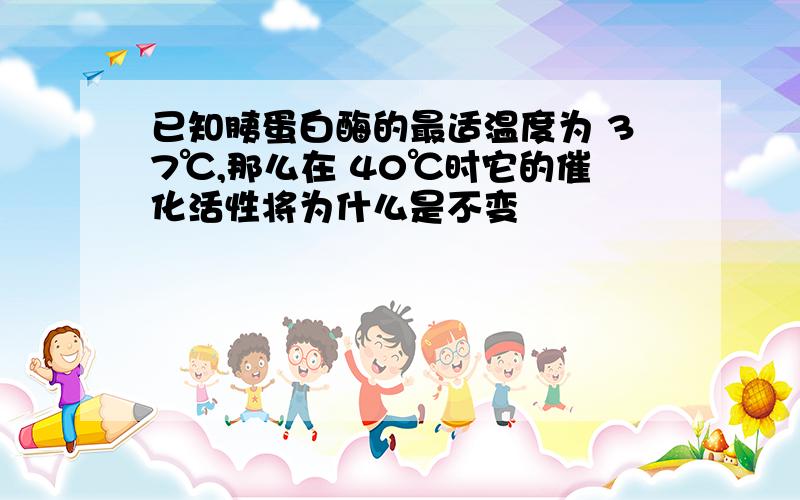 已知胰蛋白酶的最适温度为 37℃,那么在 40℃时它的催化活性将为什么是不变