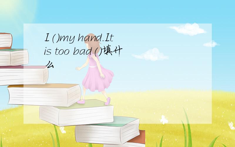 I()my hand.It is too bad()填什么