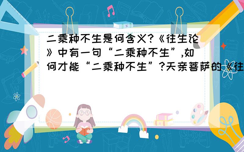 二乘种不生是何含义?《往生论》中有一句“二乘种不生”,如何才能“二乘种不生”?天亲菩萨的《往生论》