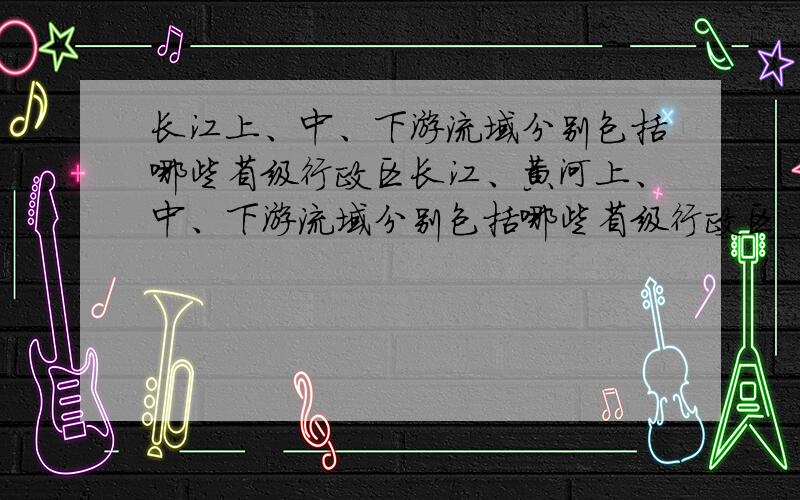 长江上、中、下游流域分别包括哪些省级行政区长江、黄河上、中、下游流域分别包括哪些省级行政区